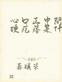 心口正中间有个硬疙瘩是什么