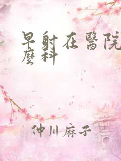 早射在医院看什么科