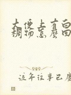 大便上有白色粘稠物怎么回事