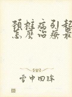 颈椎病引起头晕怎么治疗最好的方