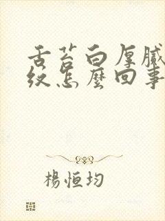 舌苔白厚腻有裂纹怎么回事