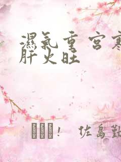 湿气重 宫寒 肝火旺