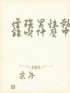 增强男性勃起功能吃什么中药最佳