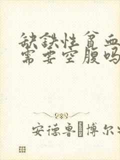 缺铁性贫血检查需要空腹吗