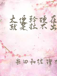 大便干硬在肛门就是拉不出来怎么办