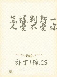 怎样判断一个男人爱不爱你