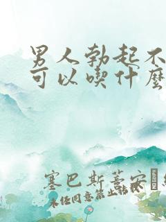 男人勃起不持久可以吃什么药