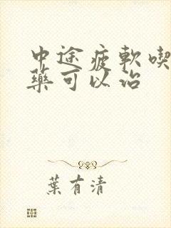 中途疲软吃什么药可以治