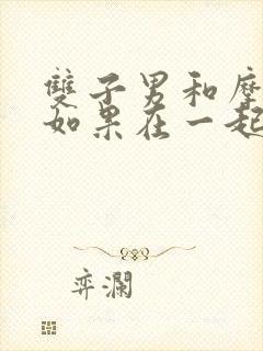 双子男和摩羯女如果在一起会怎样