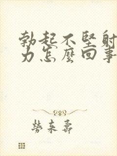 勃起不坚射精无力怎么回事