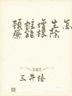 颈椎增生怎么治疗能根除