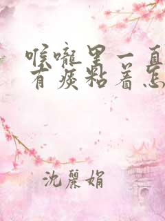 喉咙里一直感觉有痰粘着怎么去除