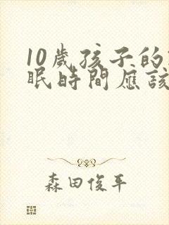 10岁孩子的睡眠时间应该是几个小时