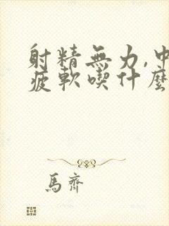 射精无力,中途疲软吃什么药