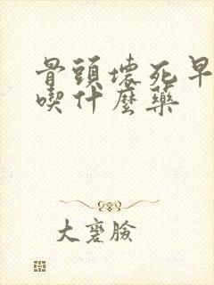 骨头坏死早中期吃什么药