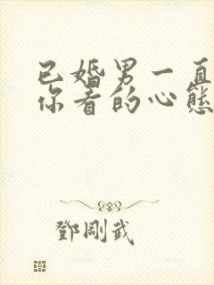 已婚男一直盯着你看的心态