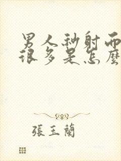 男人秒射而且射很多是怎么回事