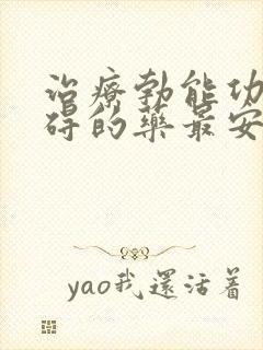 治疗勃能功能障碍的药最安全的