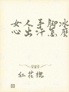 女人手脚冰凉手心出汗怎么回事