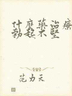 什么药治疗男人勃起不坚