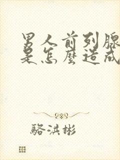 男人前列腺肥大是怎么造成的