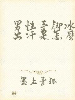 男性手脚冰凉爱出汗是怎么回事