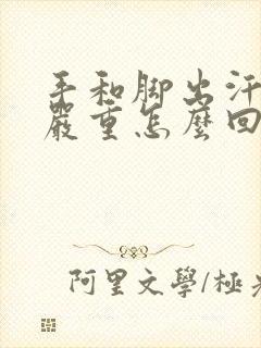 手和脚出汗特别严重怎么回事