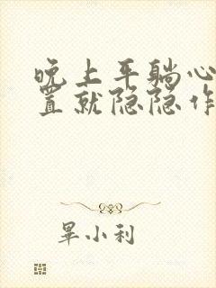 晚上平躺心脏位置就隐隐作痛