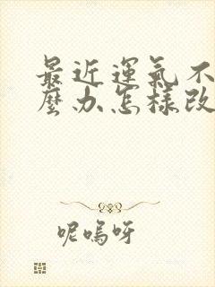 最近运气不好怎么办怎样改善运气