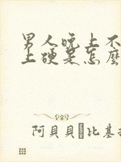 男人晚上不硬早上硬是怎么回事