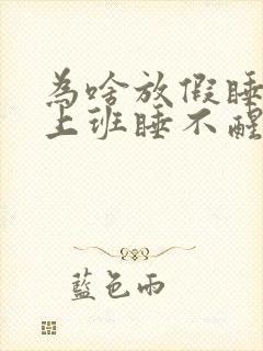 为啥放假睡不着上班睡不醒