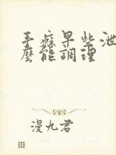 手瘾早些泄吃什么能调理