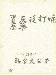 胃反复打嗝用什么药