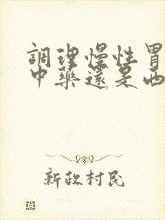 调理慢性胃炎吃中药还是西药