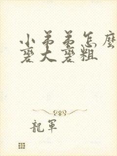 小弟弟怎么可以变大变粗