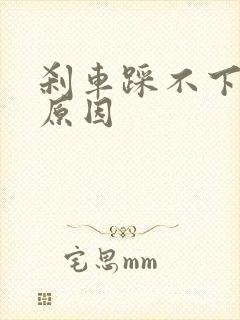 刹车踩不下什么原因