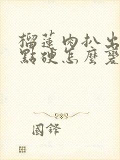 榴莲肉扒出来有点硬怎么变软