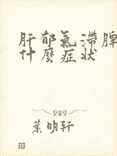 肝郁气滞脾虚有什么症状