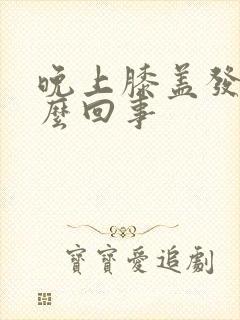 晚上膝盖发凉怎么回事