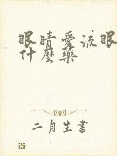 眼睛爱流眼泪吃什么药