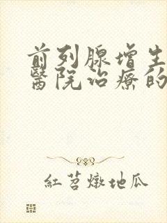 前列腺增生哪个医院治疗的好