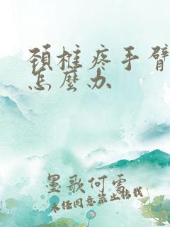 颈椎疼手臂麻木怎么办