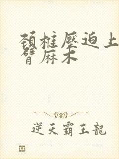 颈椎压迫上部手臂麻木