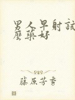 男人早射该吃什么药好