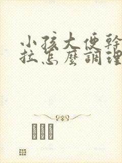 小孩大便干硬难拉怎么调理