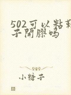 502可以粘鞋子开胶吗