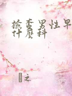 检查男性早射看什么科