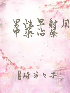 男性早射用什么中药治疗