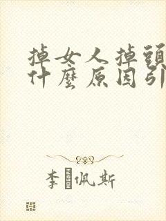 掉女人掉头发是什么原因引起的,怎样调理