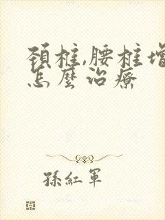 颈椎,腰椎增生怎么治疗